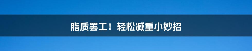 脂质罢工!轻松减重小妙招