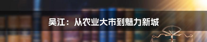 吴江：从农业大市到魅力新城