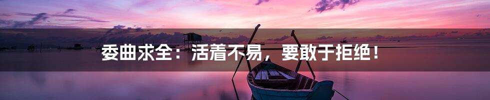 委曲求全：活着不易，要敢于拒绝！