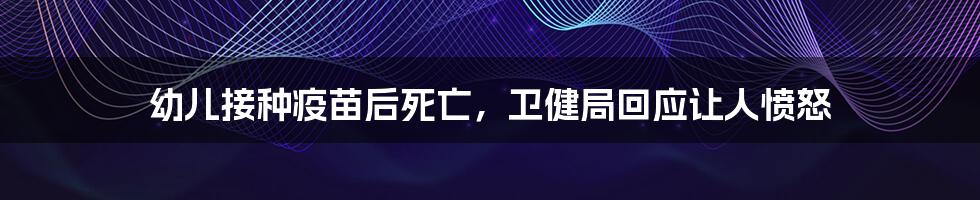 幼儿接种疫苗后死亡,卫健局回应让人愤怒