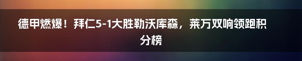 德甲燃爆！拜仁5-1大胜勒沃库森，莱万双响领跑积分榜