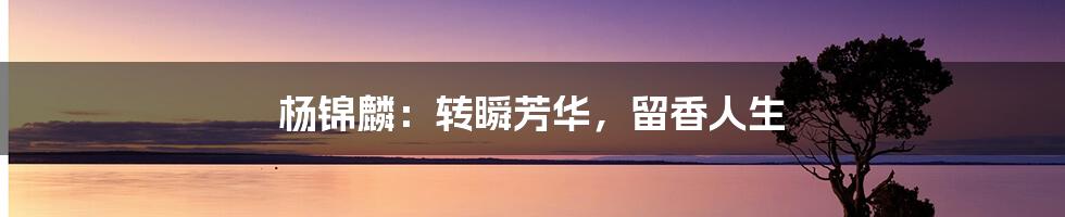 杨锦麟:转瞬芳华,留香人生
