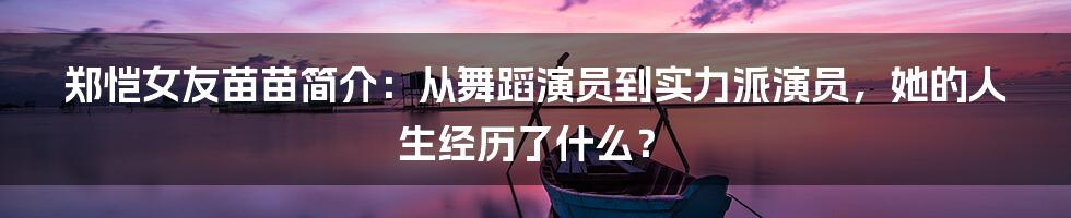 郑恺女友苗苗简介：从舞蹈演员到实力派演员，她的人生经历了什么？