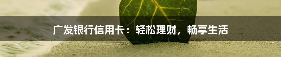 广发银行信用卡:轻松理财,畅享生活