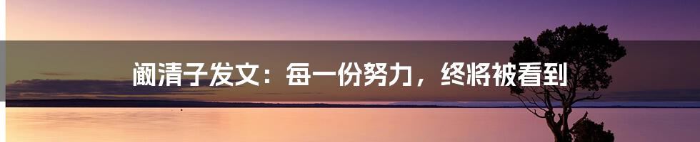 阚清子发文：每一份努力，终将被看到