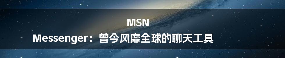MSN Messenger:曾今风靡全球的聊天工具