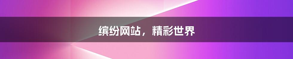 缤纷网站，精彩世界