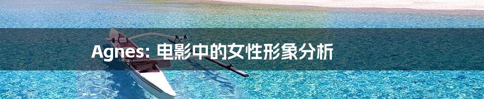 Agnes: 电影中的女性形象分析