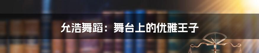 允浩舞蹈：舞台上的优雅王子