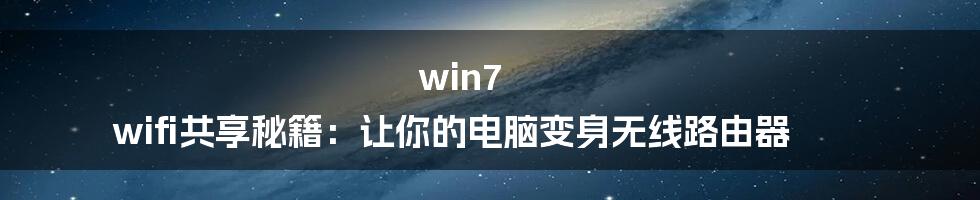 win7 wifi共享秘籍：让你的电脑变身无线路由器