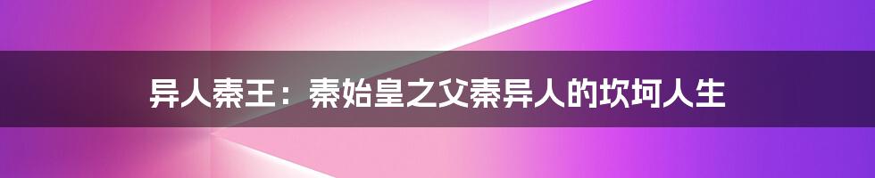 异人秦王：秦始皇之父秦异人的坎坷人生