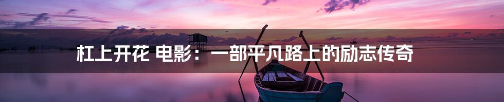 杠上开花 电影:一部平凡路上的励志传奇