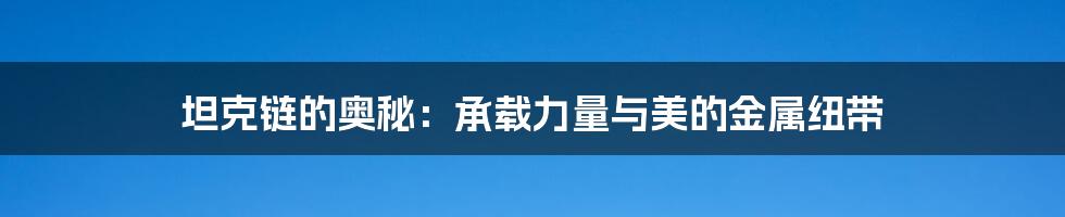 坦克链的奥秘:承载力量与美的金属纽带