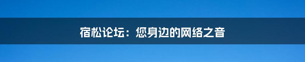 宿松论坛:您身边的网络之音