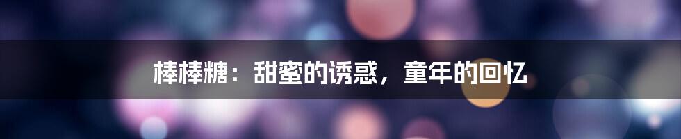 棒棒糖:甜蜜的诱惑,童年的回忆