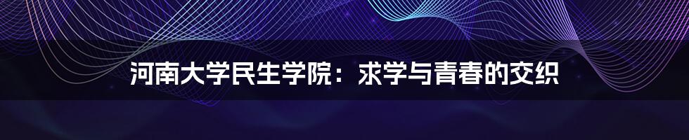 河南大学民生学院:求学与青春的交织