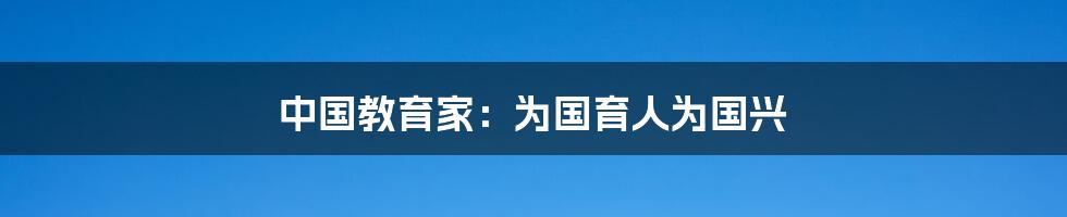 中国教育家:为国育人为国兴