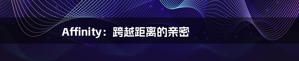 Affinity：跨越距离的亲密