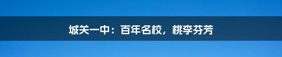 城关一中:百年名校,桃李芬芳