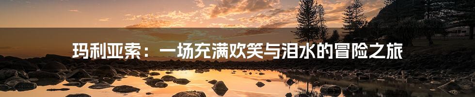 玛利亚索:一场充满欢笑与泪水的冒险之旅