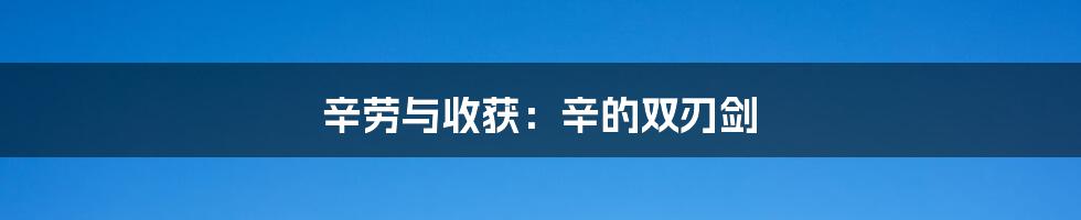 辛劳与收获:辛的双刃剑