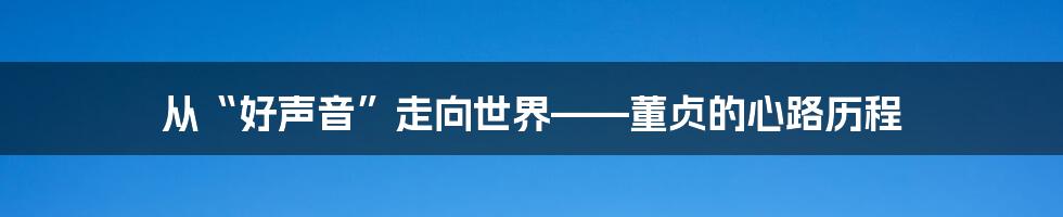 从“好声音”走向世界——董贞的心路历程