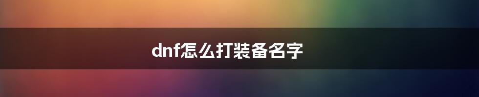 dnf怎么打装备名字