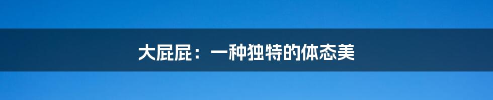 大屁屁：一种独特的体态美