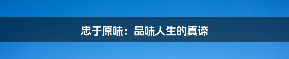 忠于原味:品味人生的真谛