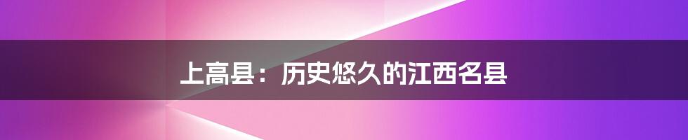 上高县:历史悠久的江西名县