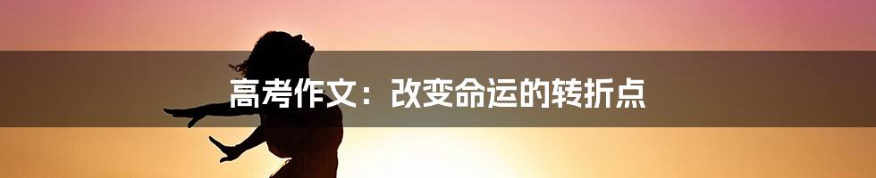 高考作文：改变命运的转折点