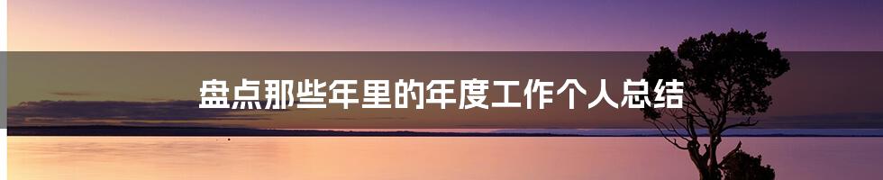 盘点那些年里的年度工作个人总结