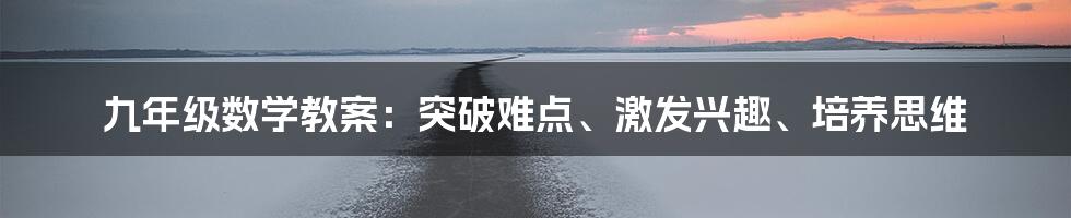 九年级数学教案：突破难点、激发兴趣、培养思维