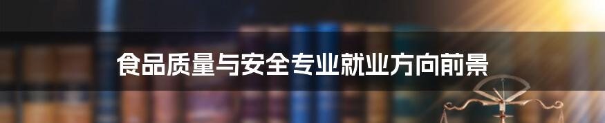 食品质量与安全专业就业方向前景