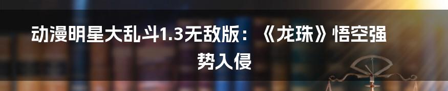 动漫明星大乱斗1.3无敌版:《龙珠》悟空强势入侵
