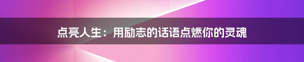 点亮人生：用励志的话语点燃你的灵魂