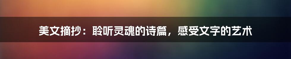 美文摘抄：聆听灵魂的诗篇，感受文字的艺术