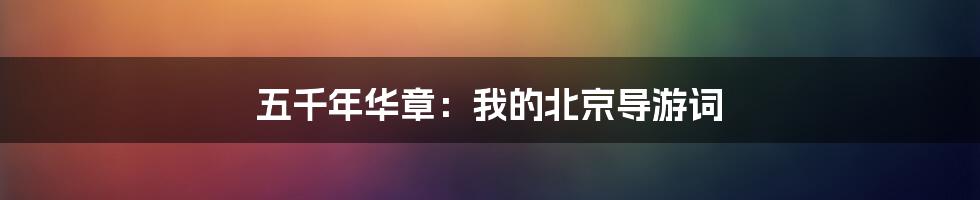 五千年华章:我的北京导游词
