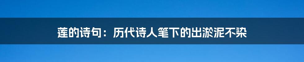 莲的诗句:历代诗人笔下的出淤泥不染