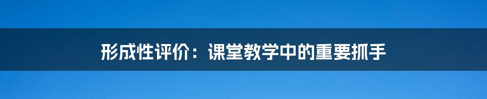 形成性评价：课堂教学中的重要抓手