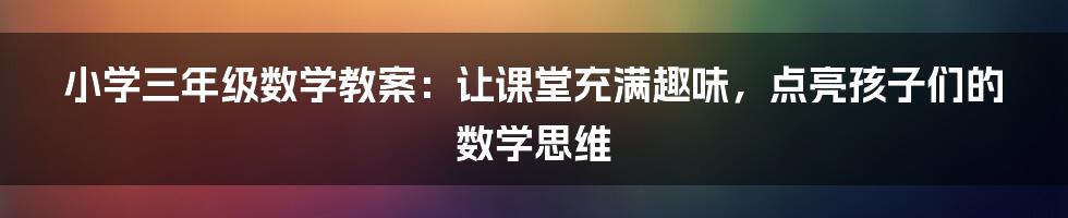 小学三年级数学教案：让课堂充满趣味，点亮孩子们的数学思维