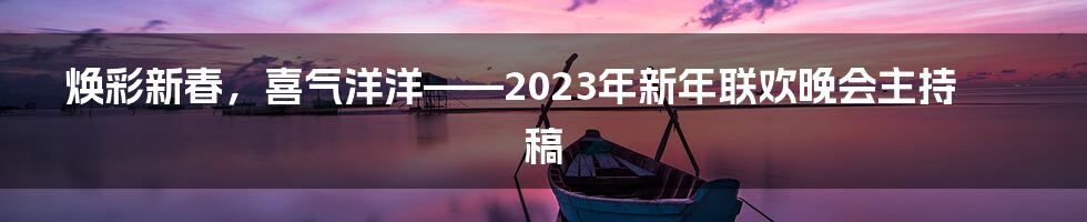 焕彩新春，喜气洋洋——2023年新年联欢晚会主持稿