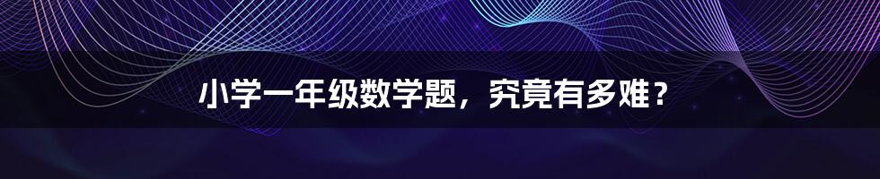 小学一年级数学题，究竟有多难？