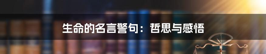 生命的名言警句:哲思与感悟