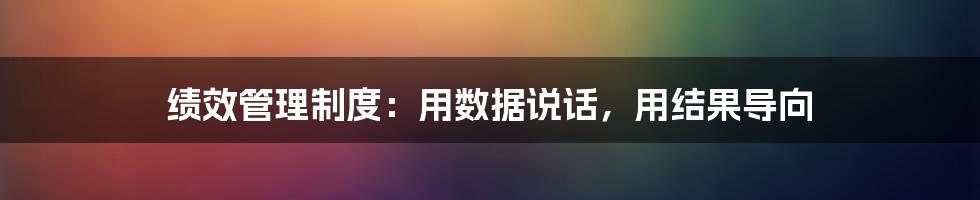 绩效管理制度：用数据说话，用结果导向