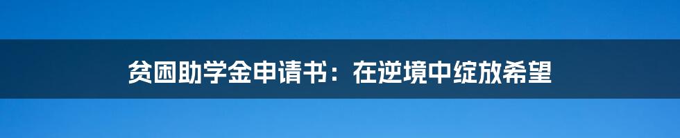 贫困助学金申请书：在逆境中绽放希望