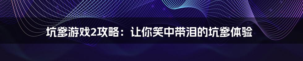 坑爹游戏2攻略：让你笑中带泪的坑爹体验