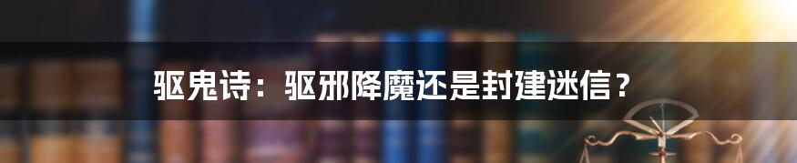 驱鬼诗:驱邪降魔还是封建迷信?
