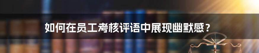 如何在员工考核评语中展现幽默感？