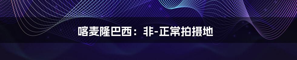 喀麦隆巴西:非-正常拍摄地